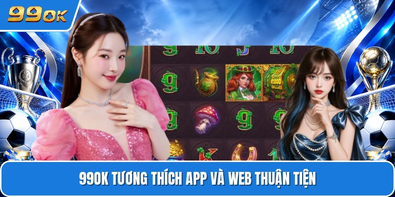 99OK tương thích app và web thuận tiện