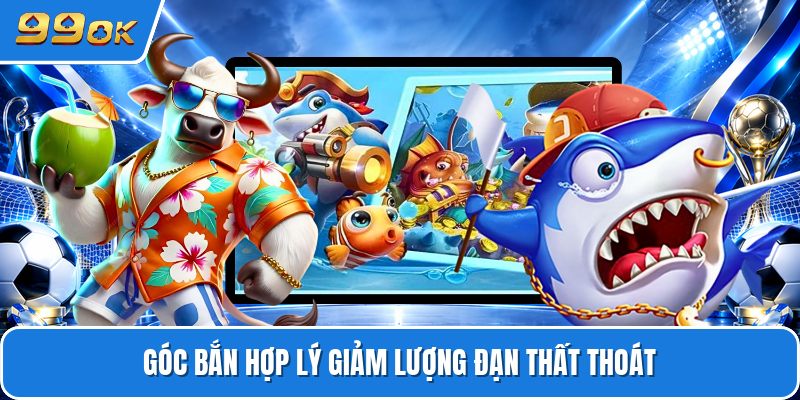 Góc bắn hợp lý giảm lượng đạn thất thoát