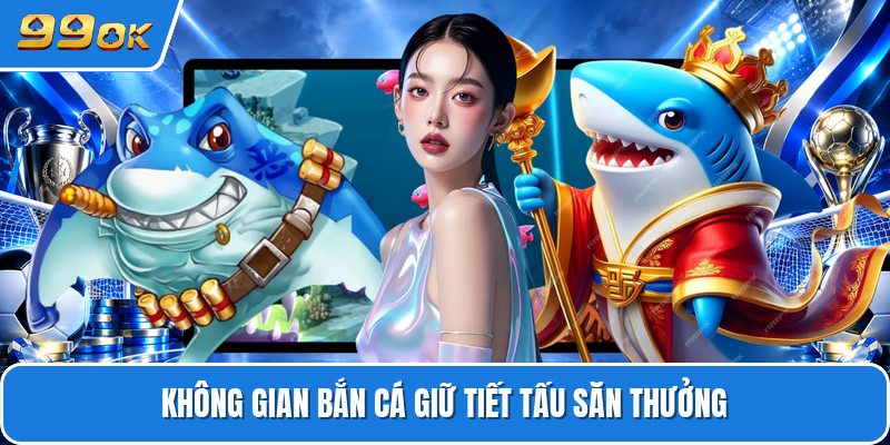 Không gian bắn cá giữ tiết tấu săn thưởng
