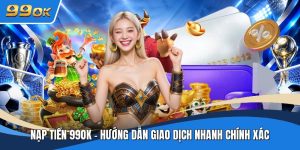Nạp Tiền 99ok - Hướng Dẫn Giao Dịch Nhanh Chính Xác