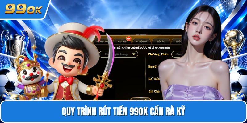 Quy trình rút tiền 99ok cần rà kỹ